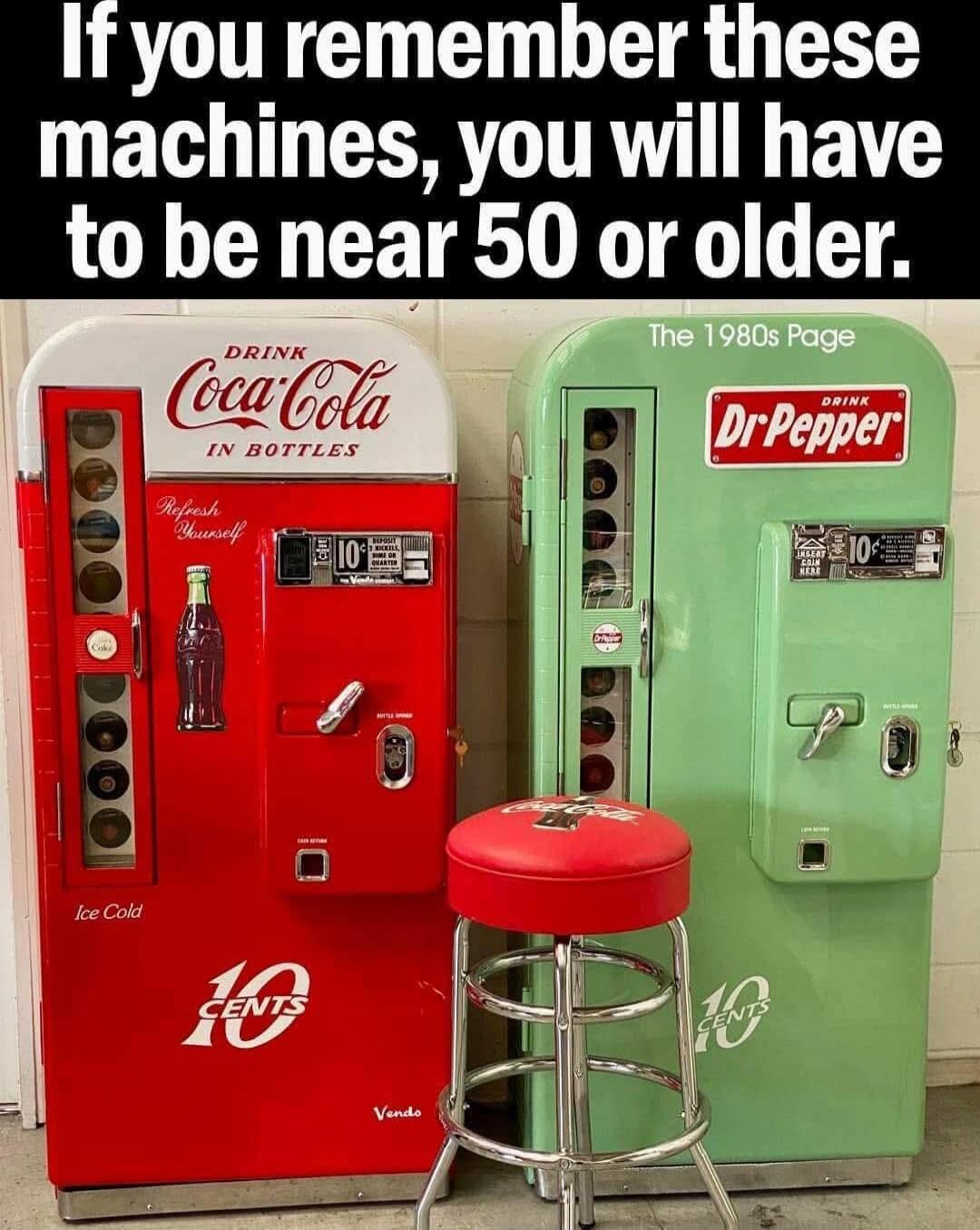 If you remember these machines, you will have to be near 50 or older. The 1980s Page. Drink Coca-Cola in Bottles. Dr Pepper.