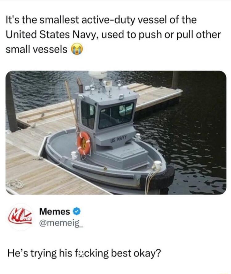Its the smallest active duty vessel of the United States Navy used to push or pull other small vessels ZMJ Memes memeig Hes trying his ficking best okay