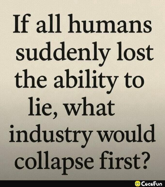 If all humans suddenly lost the ability to lie, what industry would collapse first?
