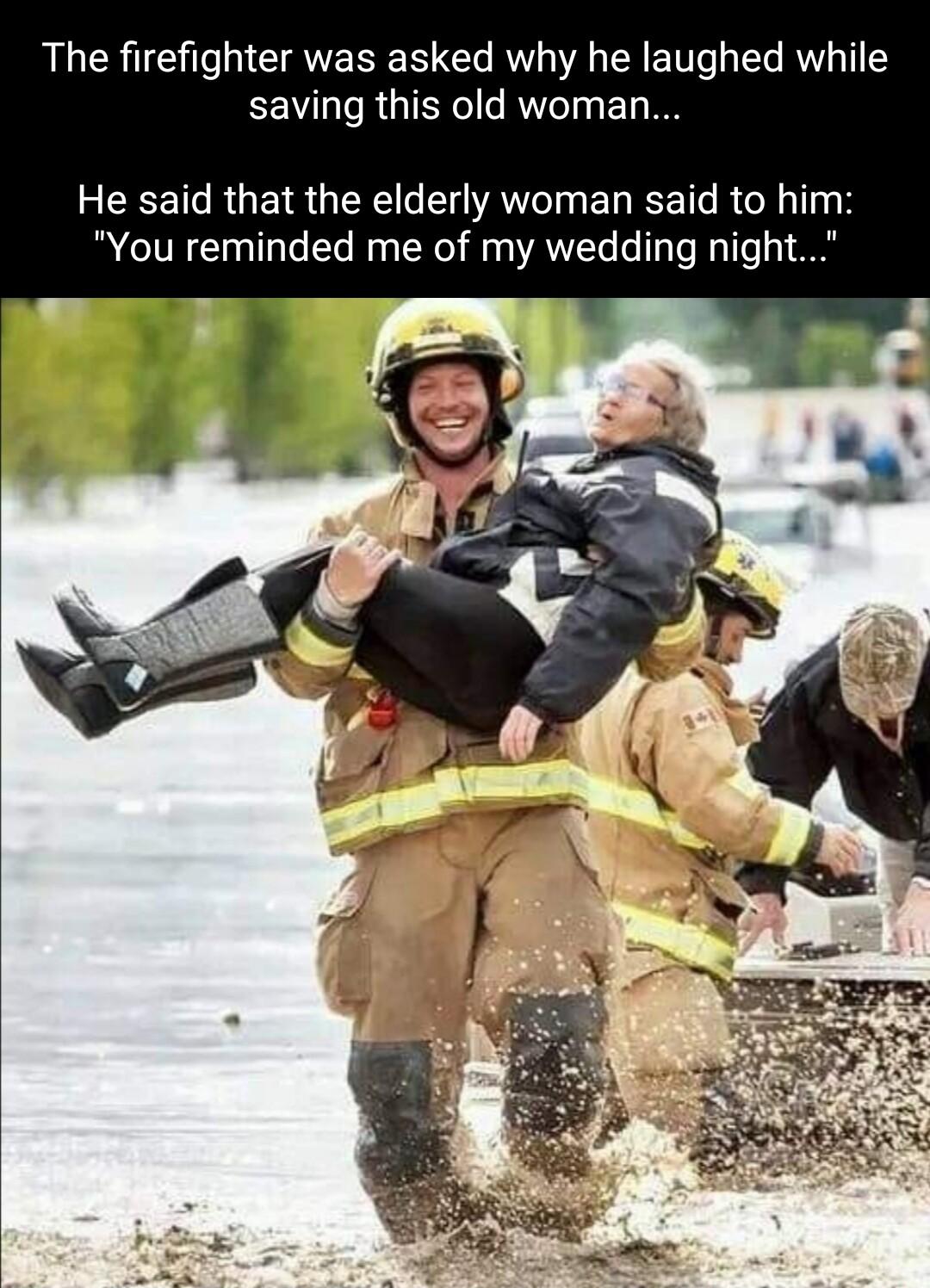 The firefighter was asked why he laughed while saving this old woman He said that the elderly woman said to hi You reminded me of my wedding nigh