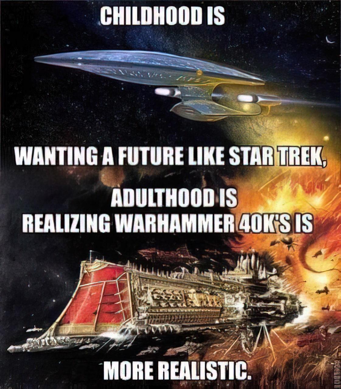 _CHILDHOOD IS WANTING A FUTURE LIKE STARTREK ADULTHOOD 1S e REALIZING WARHAMMER 40KS 1S MIIIIE IIEAlISIII