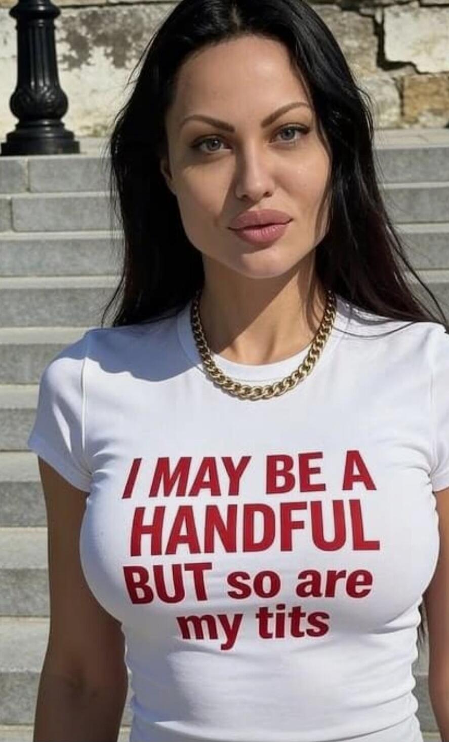I MAY BE A HANDFUL BUT so are my tits