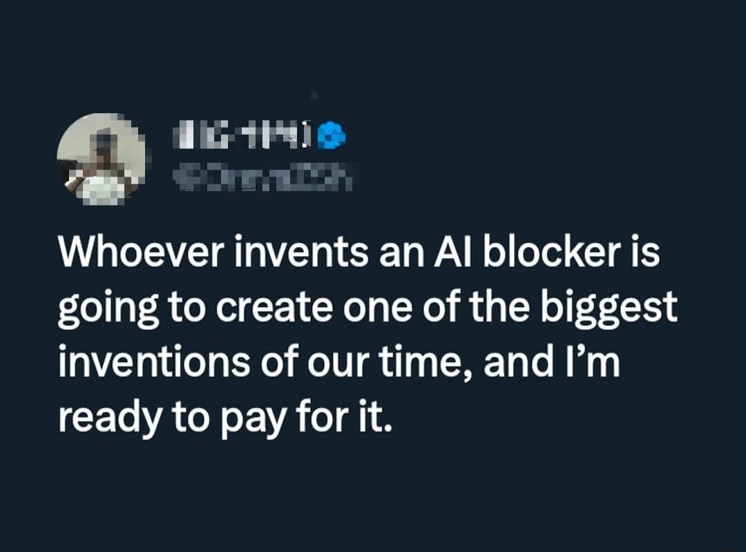 Whoever invents an AI blocker is going to create one of the biggest inventions of our time, and I'm ready to pay for it.