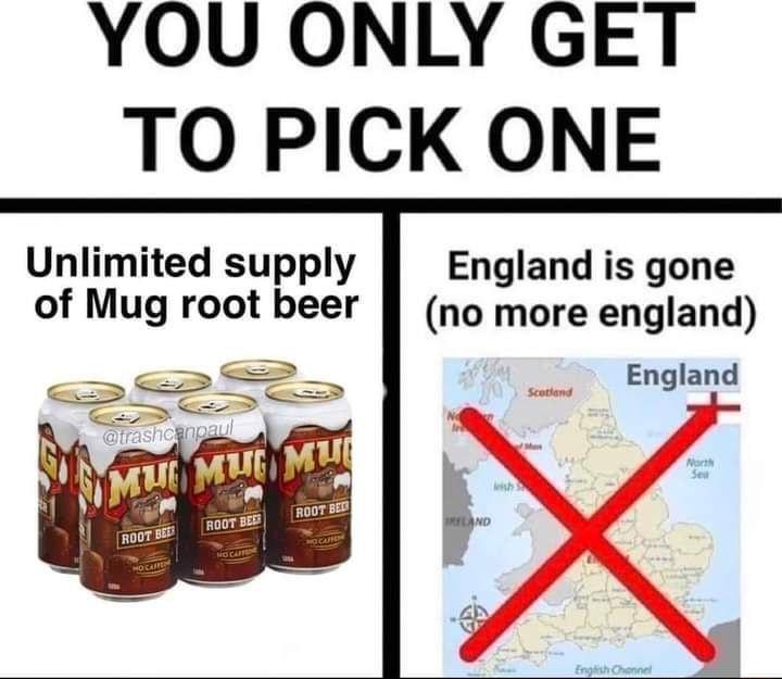 YOU ONLY GET TO PICK ONE Unlimited supply England is gone of Mug root beer no more england e England