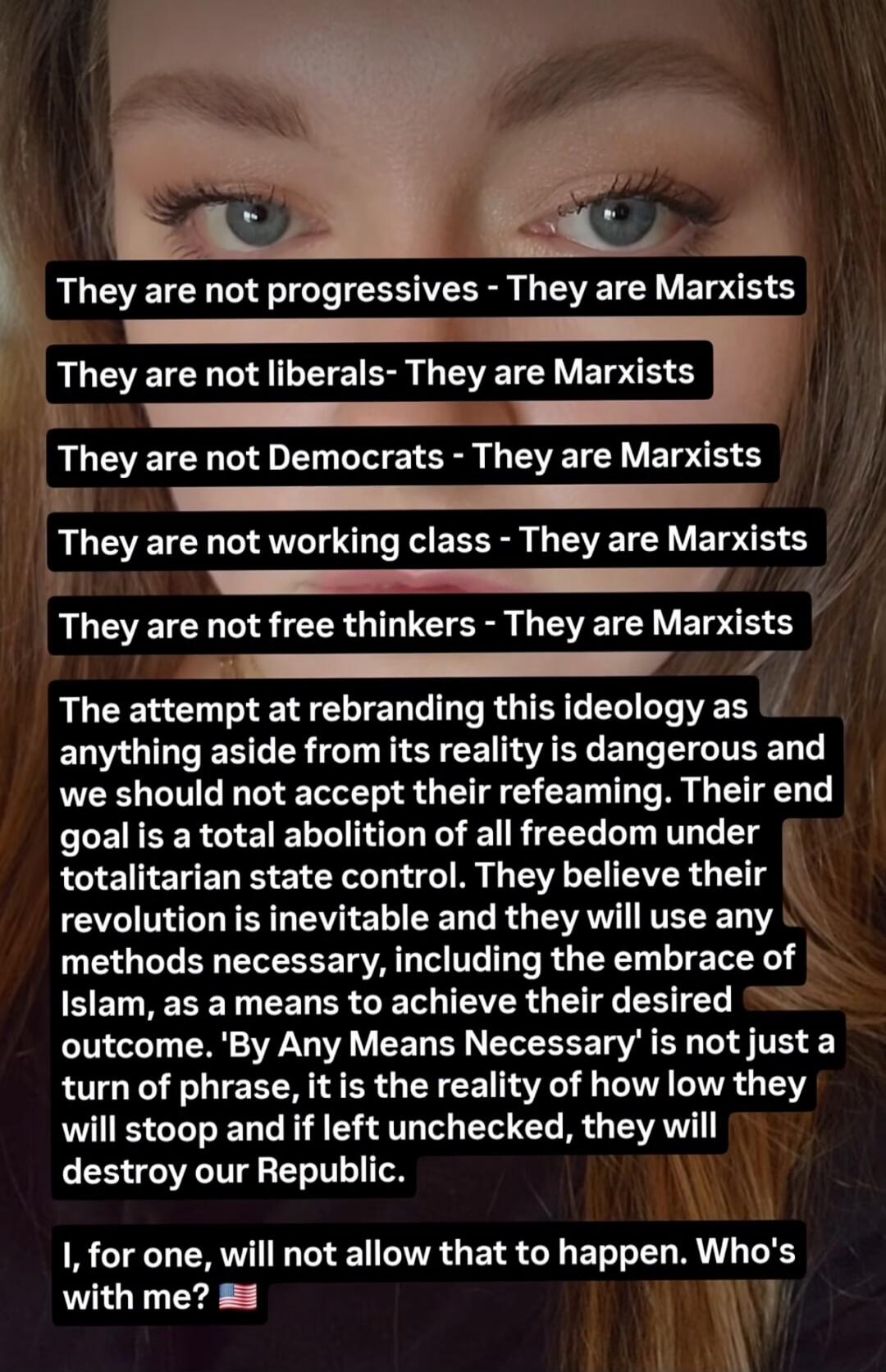 They are not progressives - They are Marxists. They are not liberals - They are Marxists. They are not Democrats - They are Marxists. They are not working class - They are Marxists. They are not free thinkers - They are Marxists. The attempt at rebranding this ideology as anything aside from its reality is dangerous and we should not accept their r
