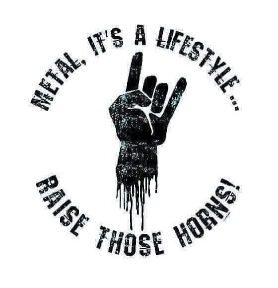 METAL, IT'S A LIFESTYLE... RAISE THOSE HORNS!