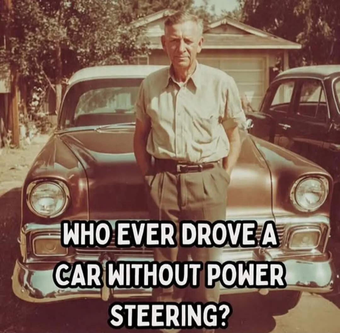 WHO EVER DROVE A CAR WITHOUT POWER STEERING?