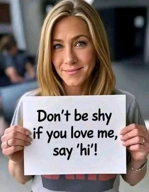 Don't be shy if you love me, say 'hi'!