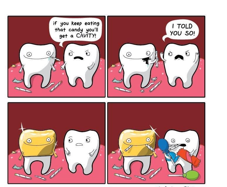 if you keep eating that candy youll I ToLD get a CAVITY YOU So