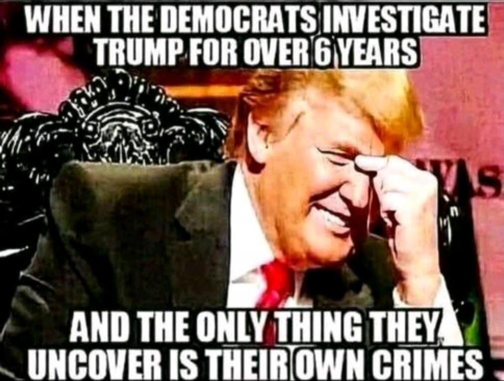 WHEN THE DEMOCRATS INVESTIGATE TRUMP FOR OVER 6 YEARS AND THE ONLY THING THEY UNCOVER IS THEIR OWN CRIMES