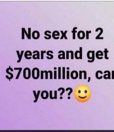 No sex for 2 years and get $700million, can you??