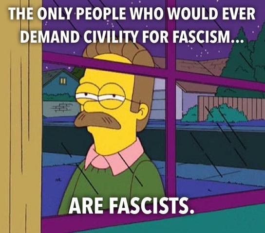 THE ONLY PEOPLE WHO WOULD EIER DEMAND CIVILITY FOR FASCISM b f v ARE FASCISTS