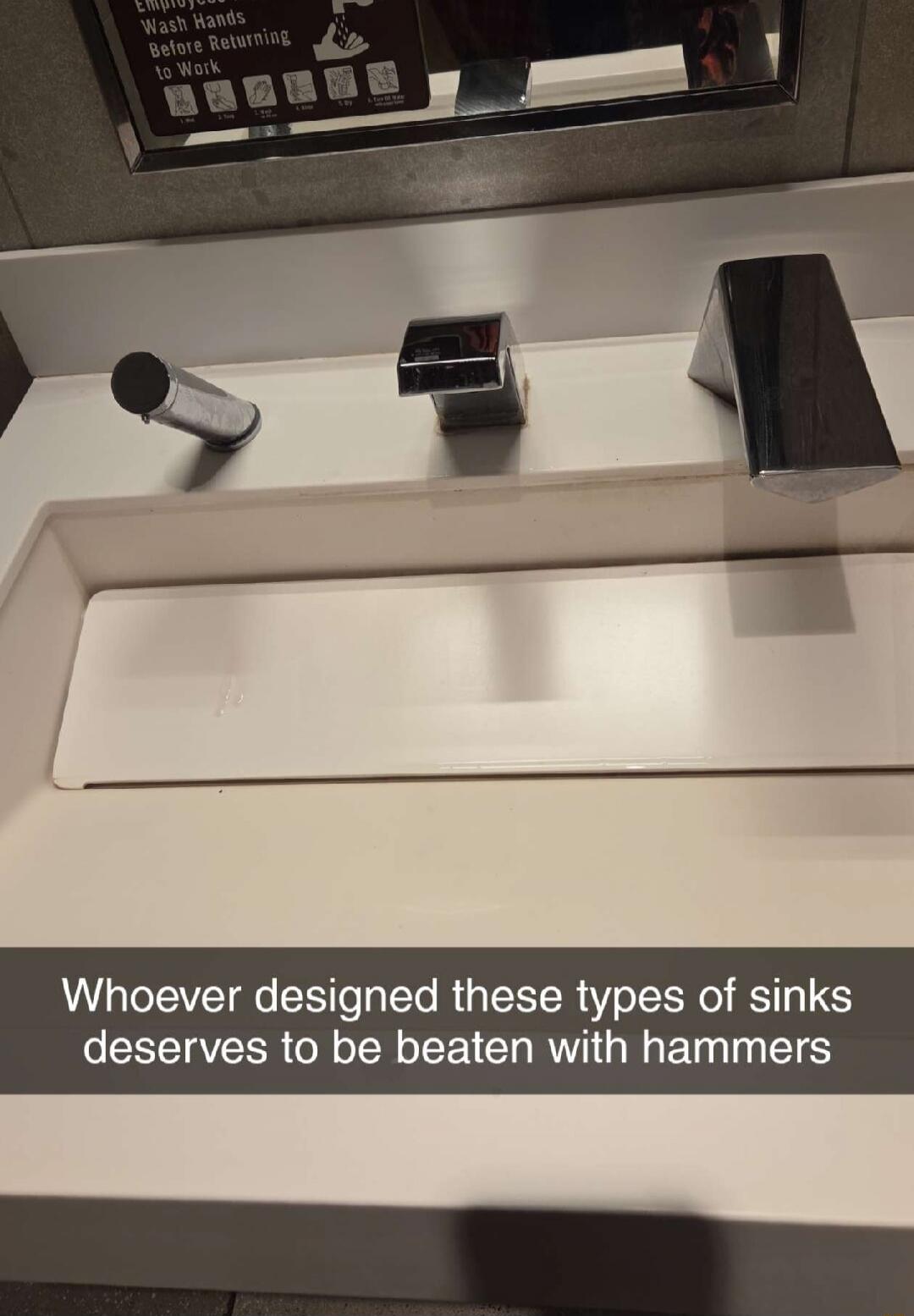 Employees Wash Hands Before Returning to Work. Whoever designed these types of sinks deserves to be beaten with hammers.