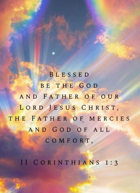 Blessed be the God and Father of our Lord Jesus Christ, the Father of mercies and God of all comfort, II Corinthians 1:3