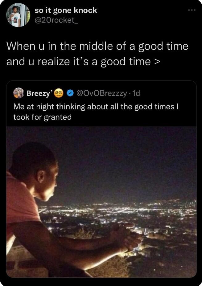 i 5 so it gone knock 20rocket_ When u in the middle of a good time and u realize its a good time Breezy 0vOBrezzzy 1d LEET GIRGIIGEER N ERGER CL R CL took for granted