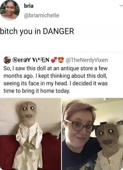 bitch you in DANGER
So, I saw this doll at an antique store a few months ago. I kept thinking about this doll, seeing its face in my head. I decided it was time to bring it home today.