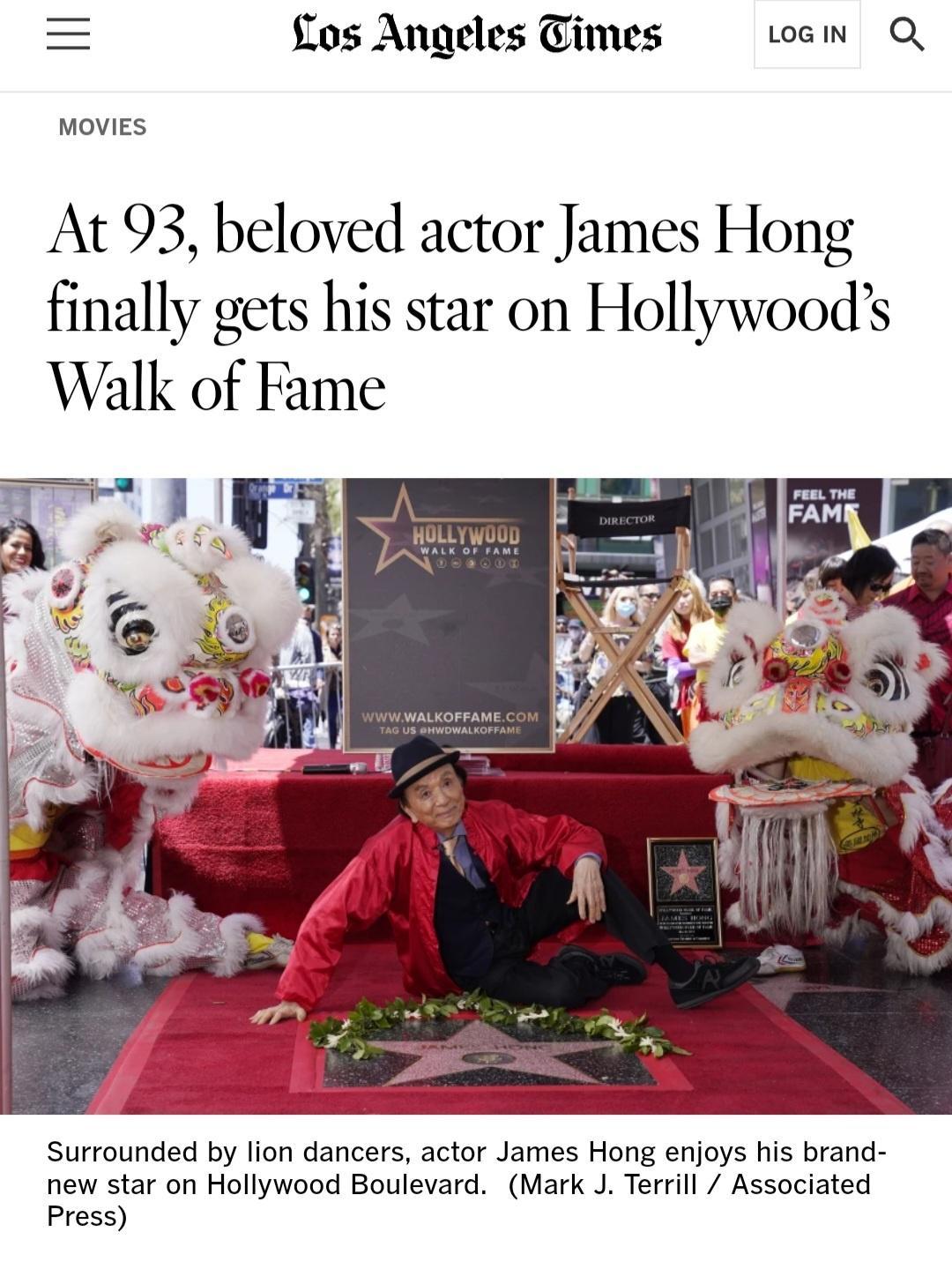 flos Angeles Times LeIN Q MOVIES At 93 beloved actor James Hong finally gets his star on Hollywoods Walk of Fame Surrounded by lion dancers actor James Hong enjoys his brand new star on Hollywood Boulevard Mark J Terrill Associated Press