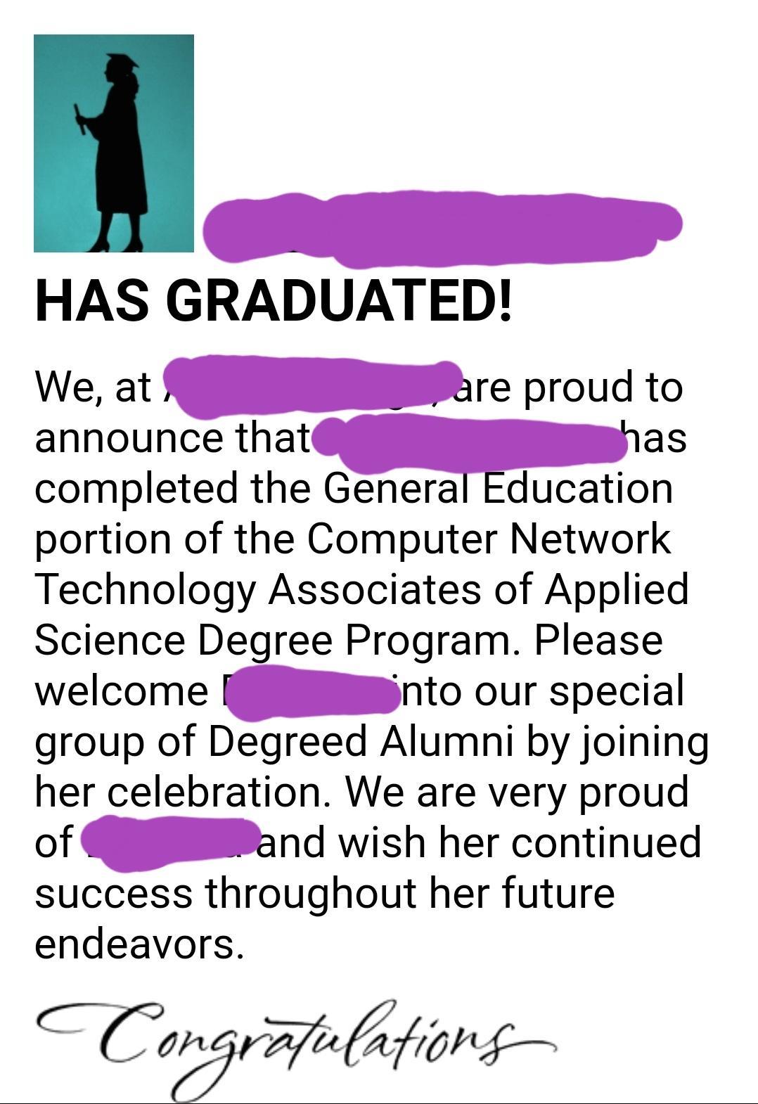 HAS GRADUATED We at re proud to announce thatas completed the General Education portion of the Computer Network Technology Associates of Applied Science Degree Program Please welcome _nto our special group of Degreed Alumni by joining her celebration We are very proud of and wish her continued success throughout her future endeavors Wvfb