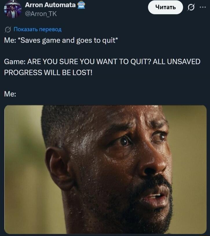 Me: *Saves game and goes to quit* Game: ARE YOU SURE YOU WANT TO QUIT? ALL UNSAVED PROGRESS WILL BE LOST! Me: [Image of a man looking surprised and concerned]