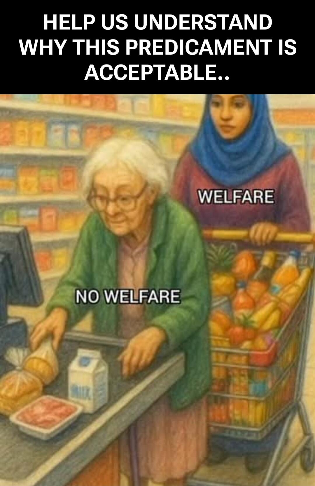 HELP US UNDERSTAND WHY THIS PREDICAMENT IS ACCEPTABLE..\n\nWELFARE\nNO WELFARE