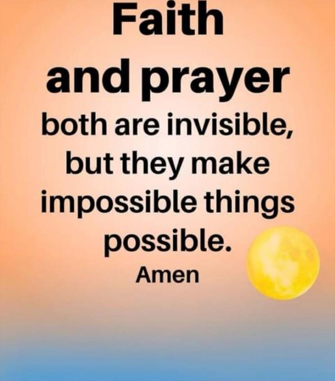 Faith and prayer both are invisible, but they make impossible things possible. Amen