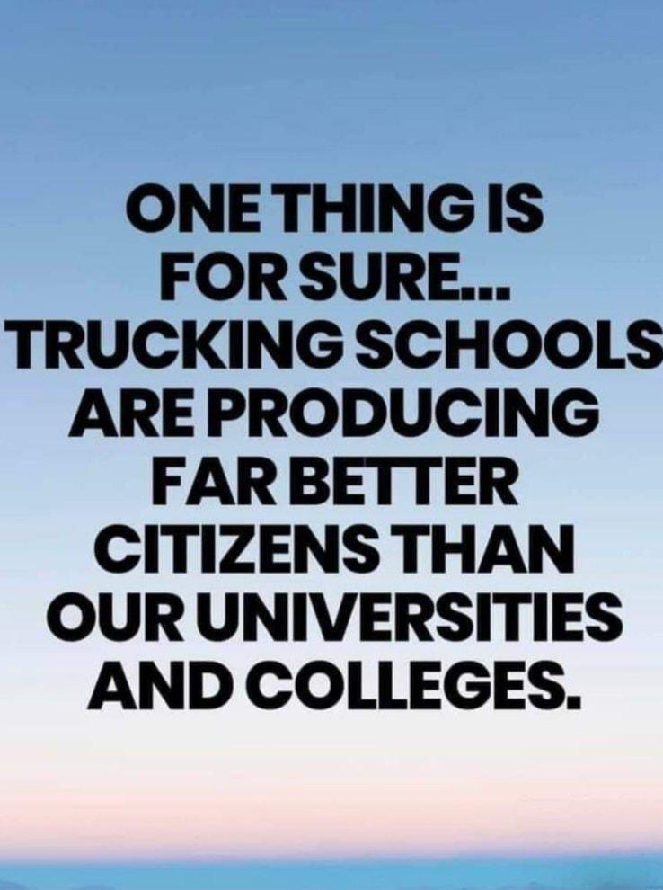 ONETHINGIS FORSURE TRUCKING SCHOOLS ARE PRODUCING FARBETTER CITIZENS THAN OUR UNIVERSITIES AND COLLEGES