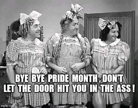 BYE BYE PRIDE MONTH, DON'T LET THE DOOR HIT YOU IN THE ASS!