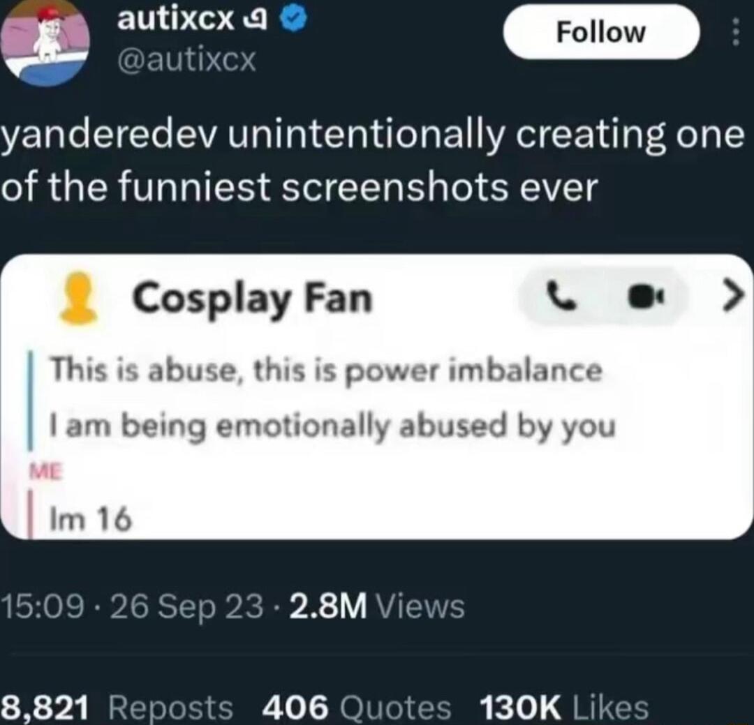 autixcx g W yanderedev unintentionally creating one of the funniest screenshots ever Cosplay Fan v e This is abuse this is power imbalance I am being emotionally abused by you Im 16 28M 8821 Rer 406 t 130K