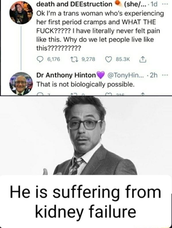 death and DEEstruction she 1d Ok Im a trans woman whos experiencing her first period cramps and WHAT THE Qems 9278 Q853K A Dr Anthony Hinton TonyHin 2h That is not biologically possible He is suffering from kidney failure