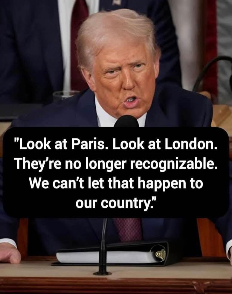 Look at Paris. Look at London. They're no longer recognizable. We can't let that happen to our country.