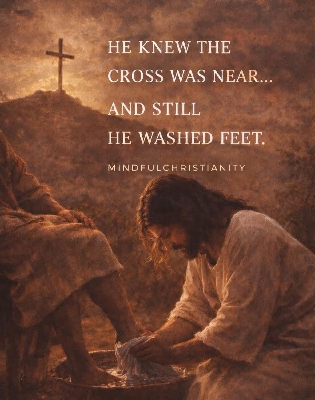 HE KNEW THE CROSS WAS NEAR... AND STILL HE WASHED FEET. MINDFULCHRISTIANITY