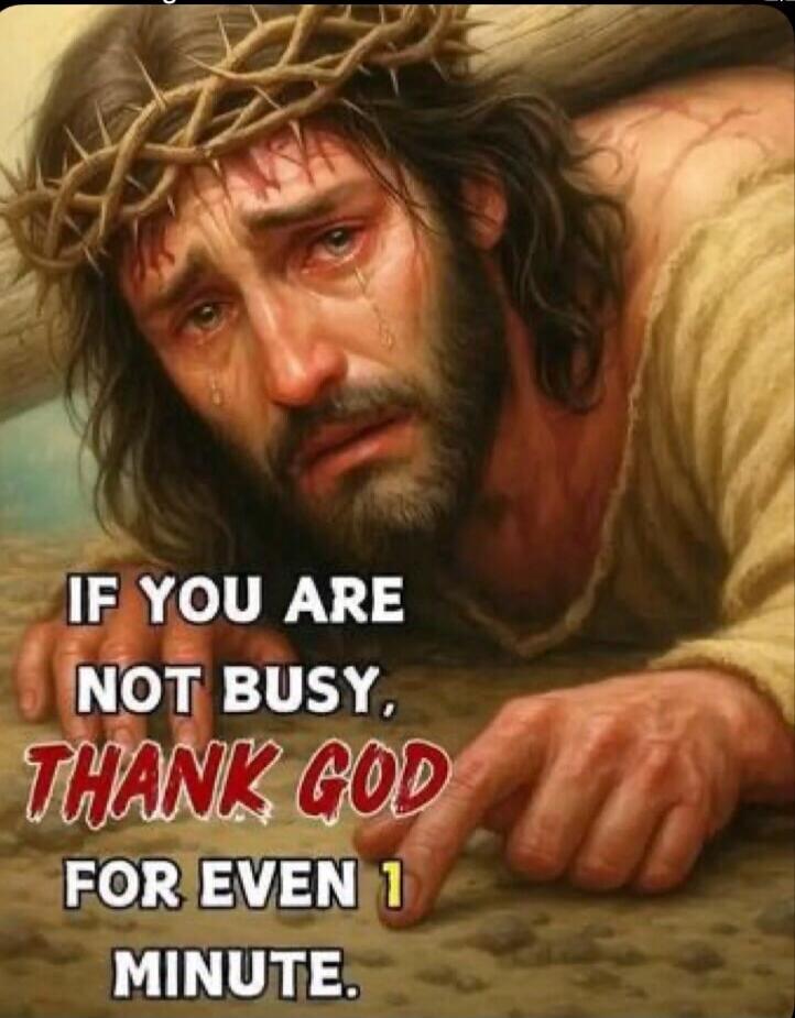 IF YOU ARE NOT BUSY, THANK GOD FOR EVEN 1 MINUTE.
