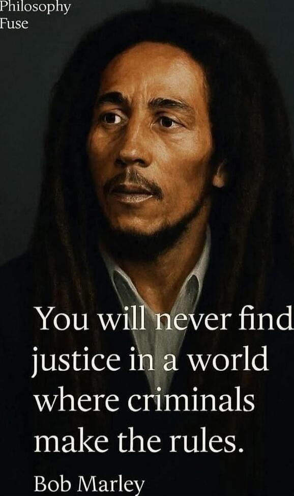 Philosophy Fuse
You will never find justice in a world where criminals make the rules.
Bob Marley