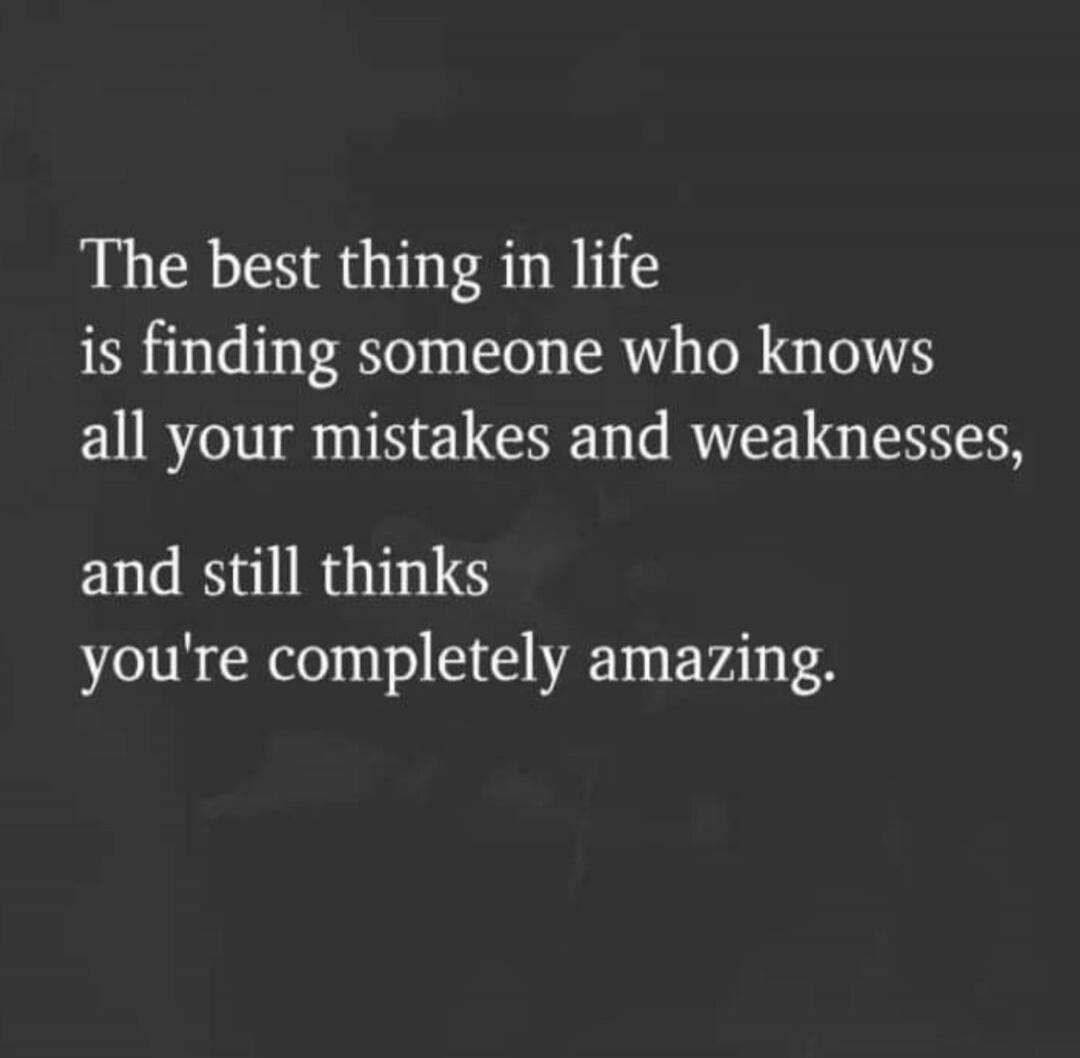 The best thing in life is finding someone who knows all your mistakes and weaknesses, and still thinks you're completely amazing.