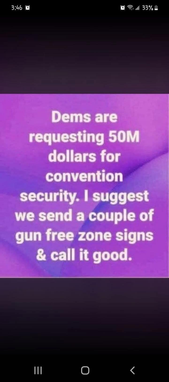 Dems are requesting 50M dollars for convention security. I suggest we send a couple of gun free zone signs & call it good.