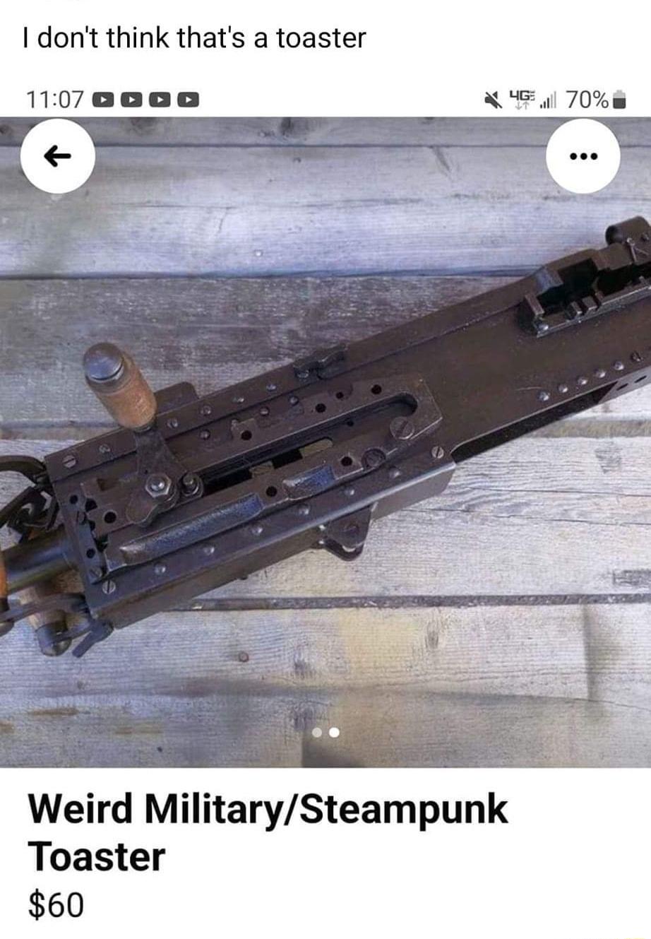 dont think thats a toaster 107ocaa Weird MilitarySteampunk Toaster 60