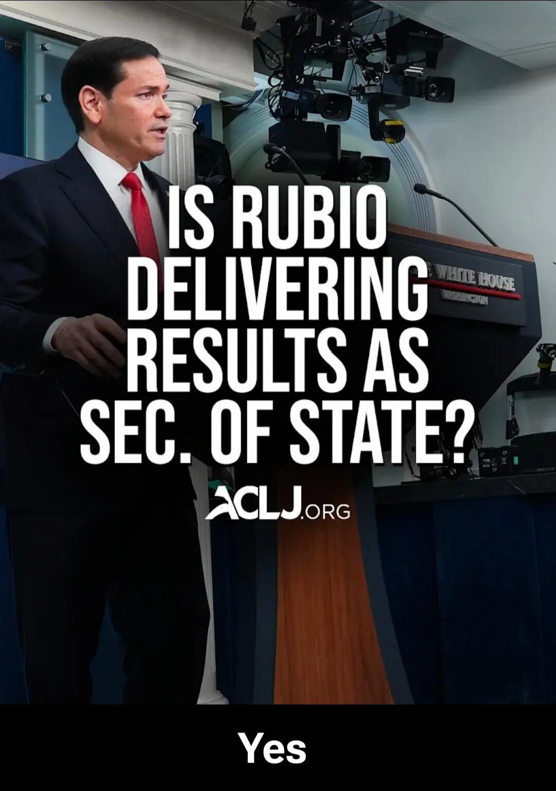 IS RUBIO DELIVERING RESULTS AS SEC. OF STATE? ACLJ.ORG Yes