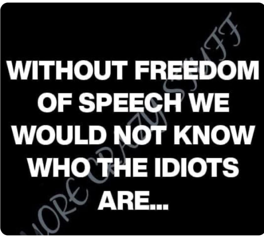 WITHOUT FREEDOM OF SPEECH WE WOULD NOT KNOW WHO THE IDIOTS ARE...