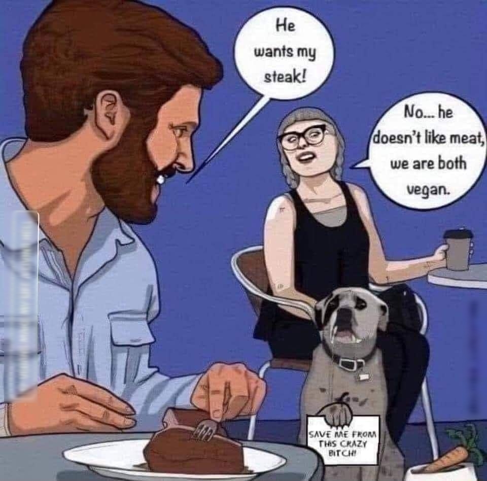 He wants my steak No he doesnt like meat we are both