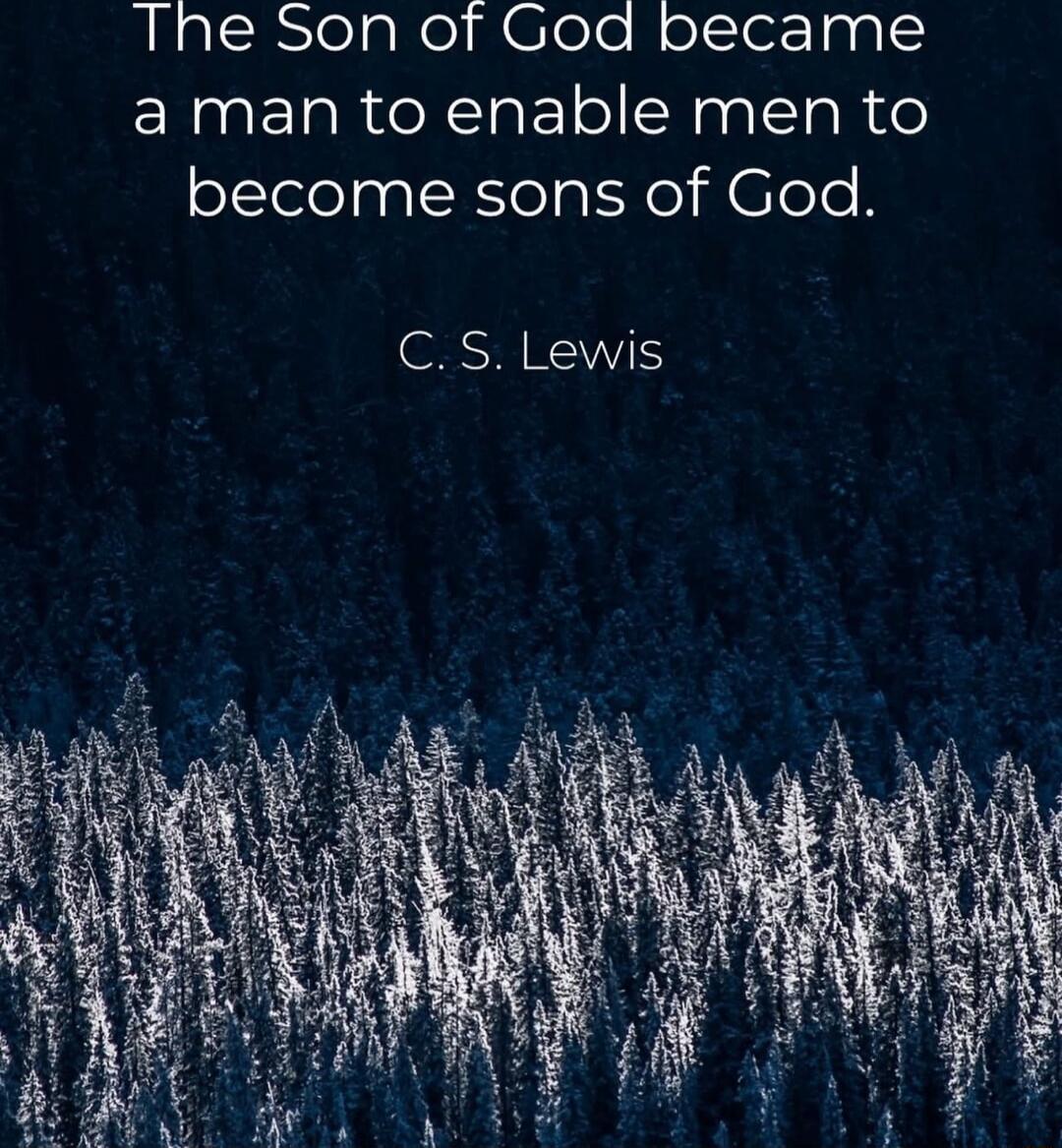 The Son of God became a man to enable men to become sons of God. C. S. Lewis