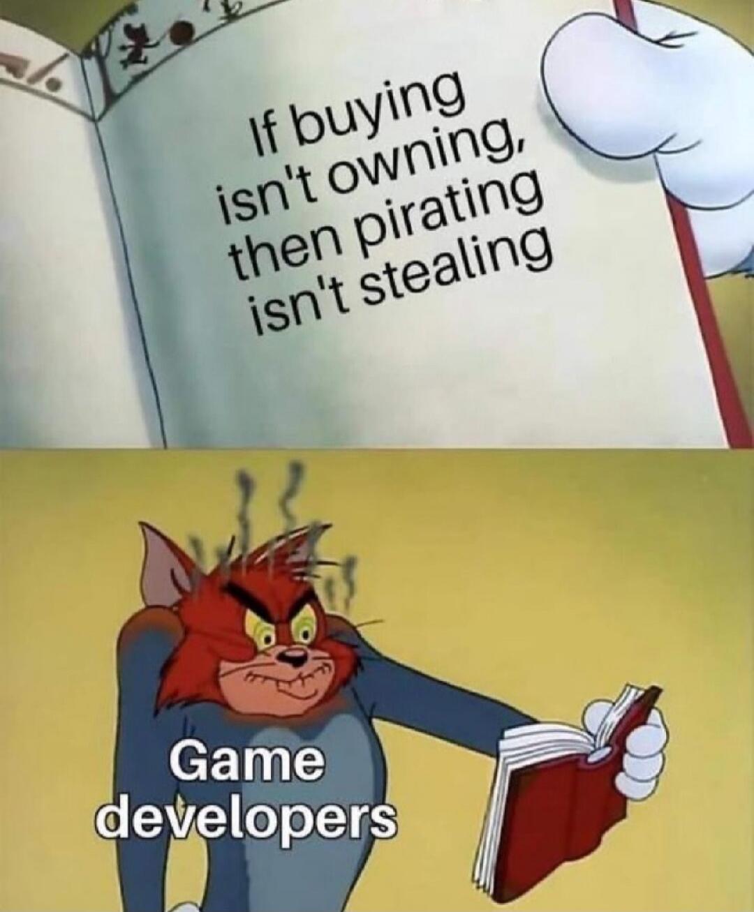 If buying isn't owning, then pirating isn't stealing. Game developers.