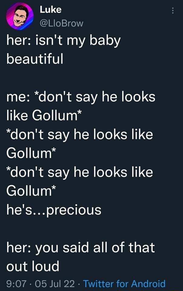 Luke Hle7el her isnt my baby beautiful me dont say he looks like Gollum dont say he looks like Gollum o o B T 1VA oW 1o CRII 1e30 hesprecious ETERVOIVECE Tlo JE1 o g out loud EHOr AR 0118 V 23 VN A T eT Ny Te o1e