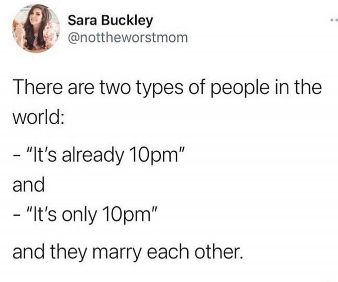 Sara Buckley @nottheworstmom There are two types of people in the world: - 