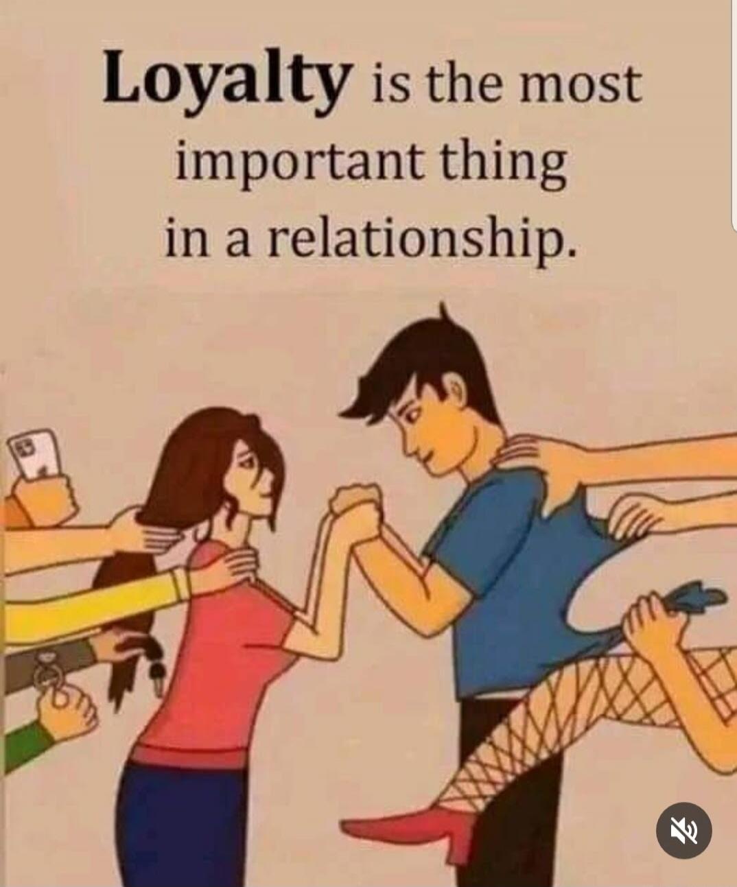 Loyalty is the most important thing in a relationship.