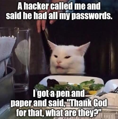 A hacker called me and said he had all my passwords. I got a pen and paper and said, 