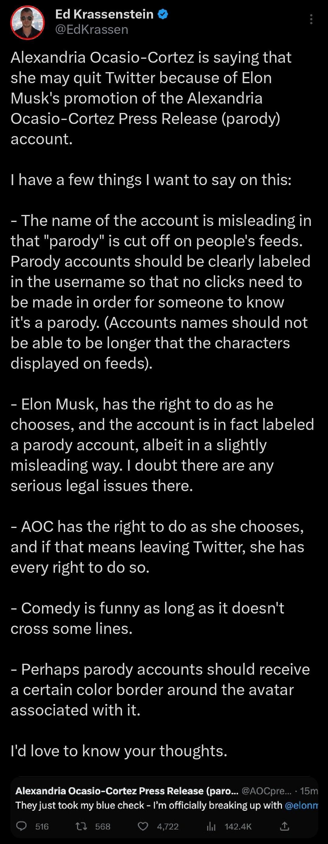 Ed Krassenstein EdKrassen Alexandria Ocasio Cortez is saying that she may quit Twitter because of Elon Musks promotion of the Alexandria Ocasio Cortez Press Release parody account EVCER CA G E RET R CRE VAT R I The name of the account is misleading in that parody is cut off on peoples feeds Parody accounts should be clearly labeled ERGERVEETGET Rl R G E T loX eIl CY T R o RN ET CRT Nele T8 GTgTe T