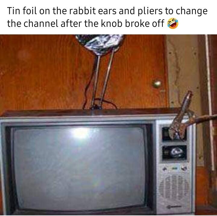 Tin foil on the rabbit ears and pliers to change the channel after the knob broke off