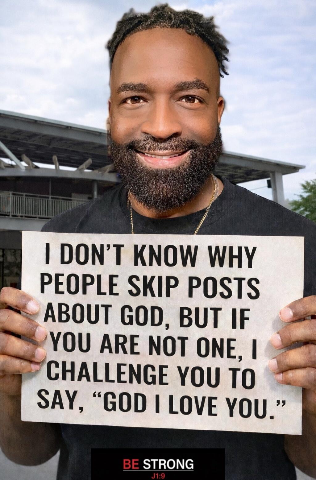 I DON'T KNOW WHY PEOPLE SKIP POSTS ABOUT GOD, BUT IF YOU ARE NOT ONE, I CHALLENGE YOU TO SAY, 