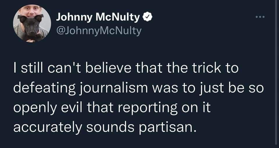 Johnny McNulty JohnnyMcNulty RoE TR Al SR GETR IR e S o defeating journalism was to just be so openly evil that reporting on it accurately sounds partisan
