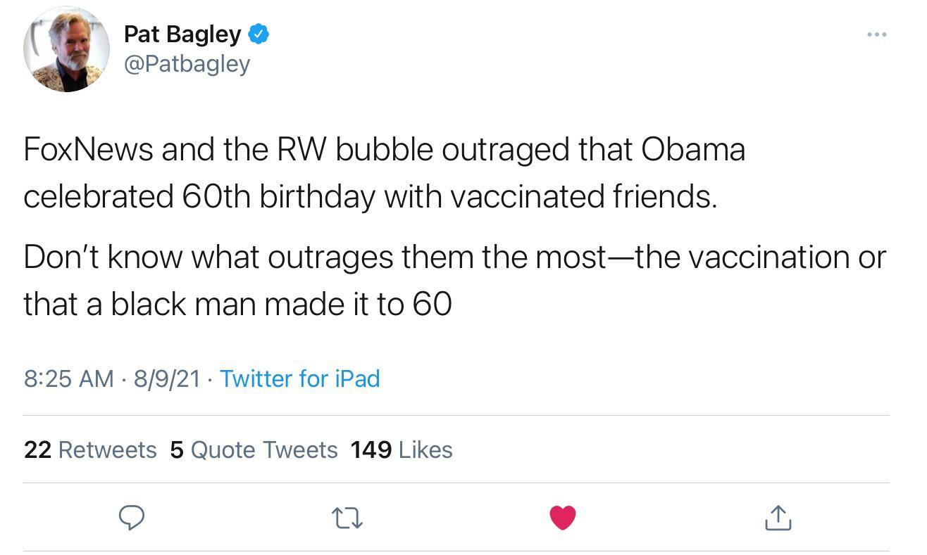 PatBagley NE Patbagley FoxNews and the RW bubble outraged that Obama celebrated 60th birthday with vaccinated friends Dont know what outrages them the mostthe vaccination or that a black man made it to 60 825 AM 8921 Twitter for iPad 22 Retweets 5 Quote Tweets 149 Likes n